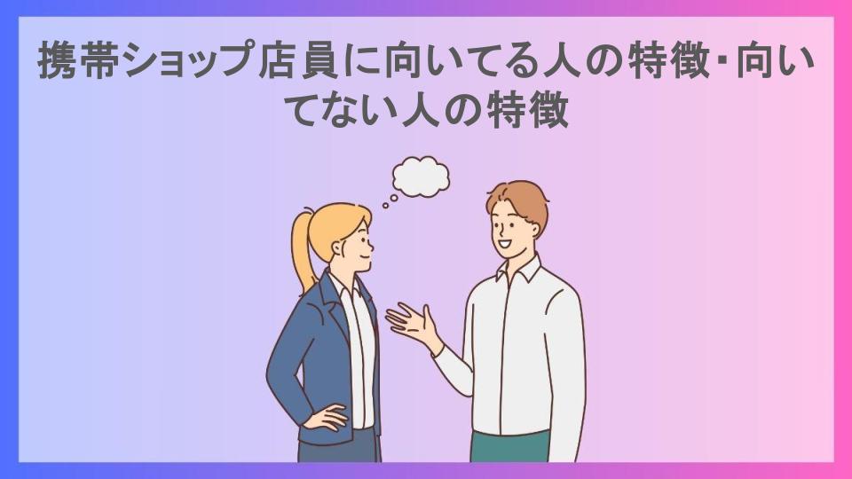 携帯ショップ店員に向いてる人の特徴・向いてない人の特徴